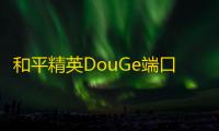 和平精英DouGe端口-和平精英单透助手